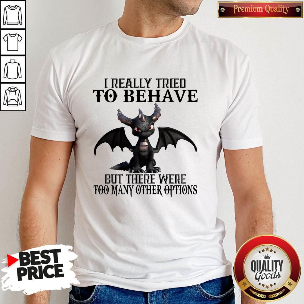 I Really Tried To Behave But There Were Too Many Other Options Shirt