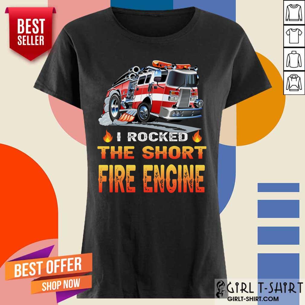 I Rocked The Short Fire Engine Shirt