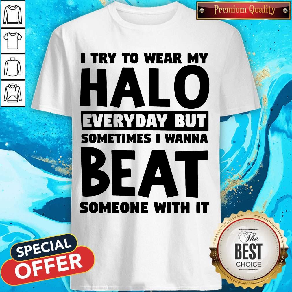 I Try To Wear My Halo Everyday But Sometimes I Wanna Beat Someone With It Shirt