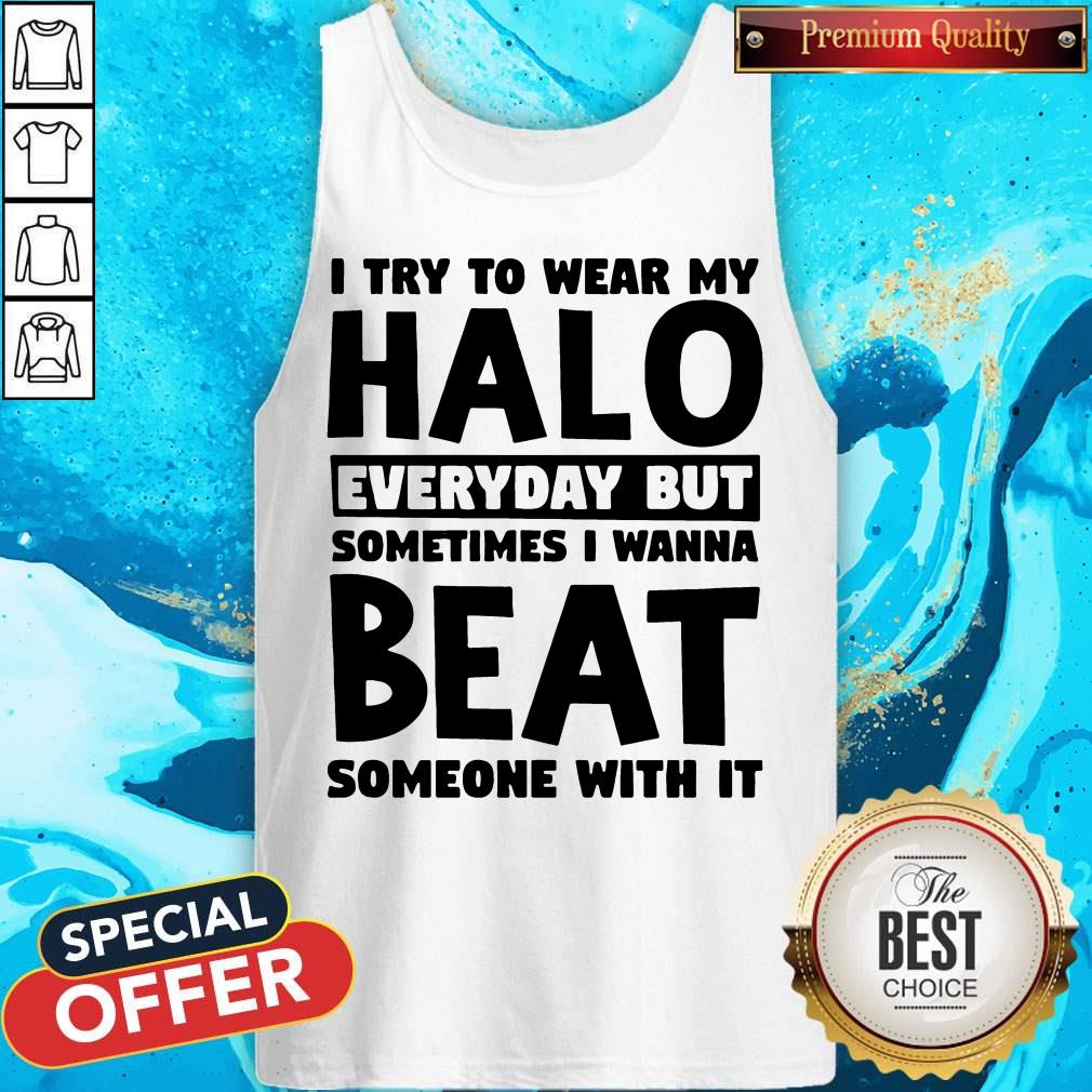 I Try To Wear My Halo Everyday But Sometimes I Wanna Beat Someone With It Shirt