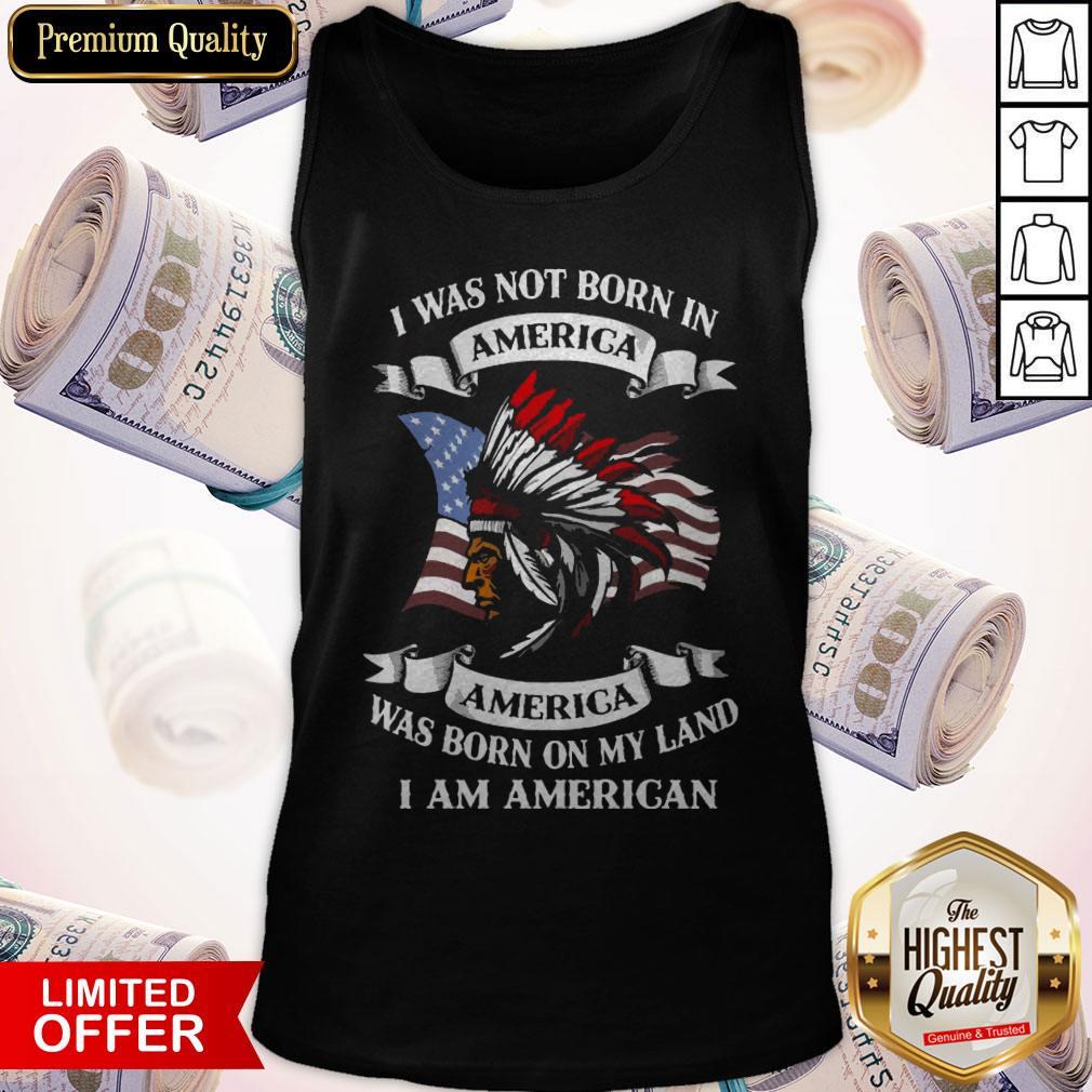 I Was Not Born America Was Born On My Land I Am America Shirt