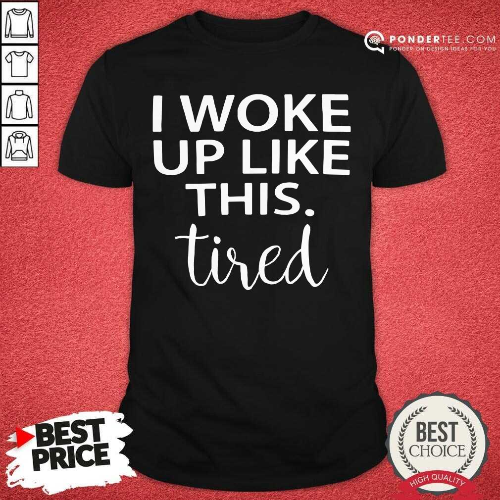 I Woke Up Like This Tired Shirt