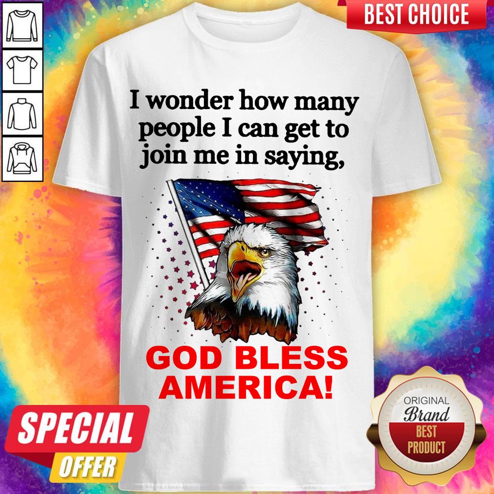 I Wonder How Many People I Can Get To Join Me In Saying God Bless America Shirt