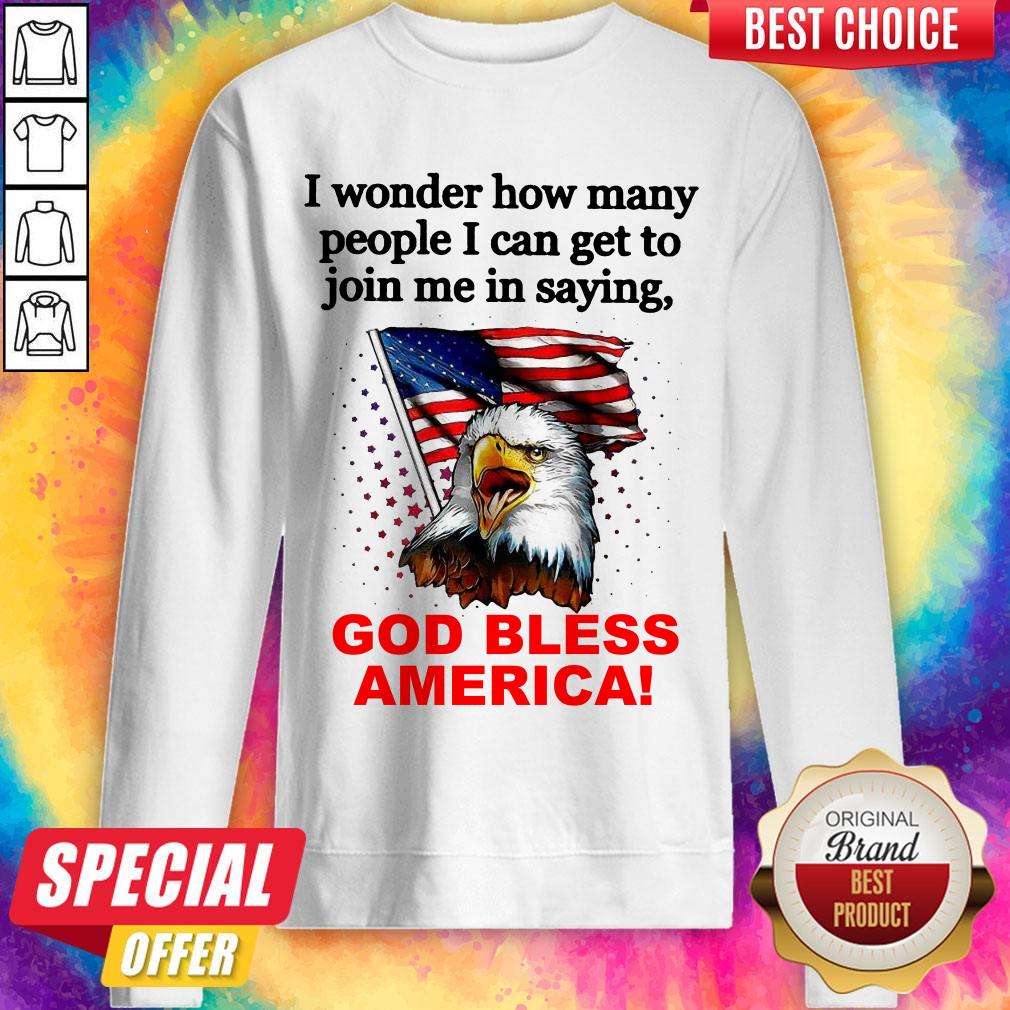 I Wonder How Many People I Can Get To Join Me In Saying God Bless America Shirt