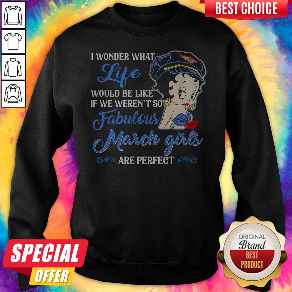 i-wonder-what-life-would-be-like-if-we-werent-so-fabulous-march-girls-are-perfect-lady-sweatshirt.jpg