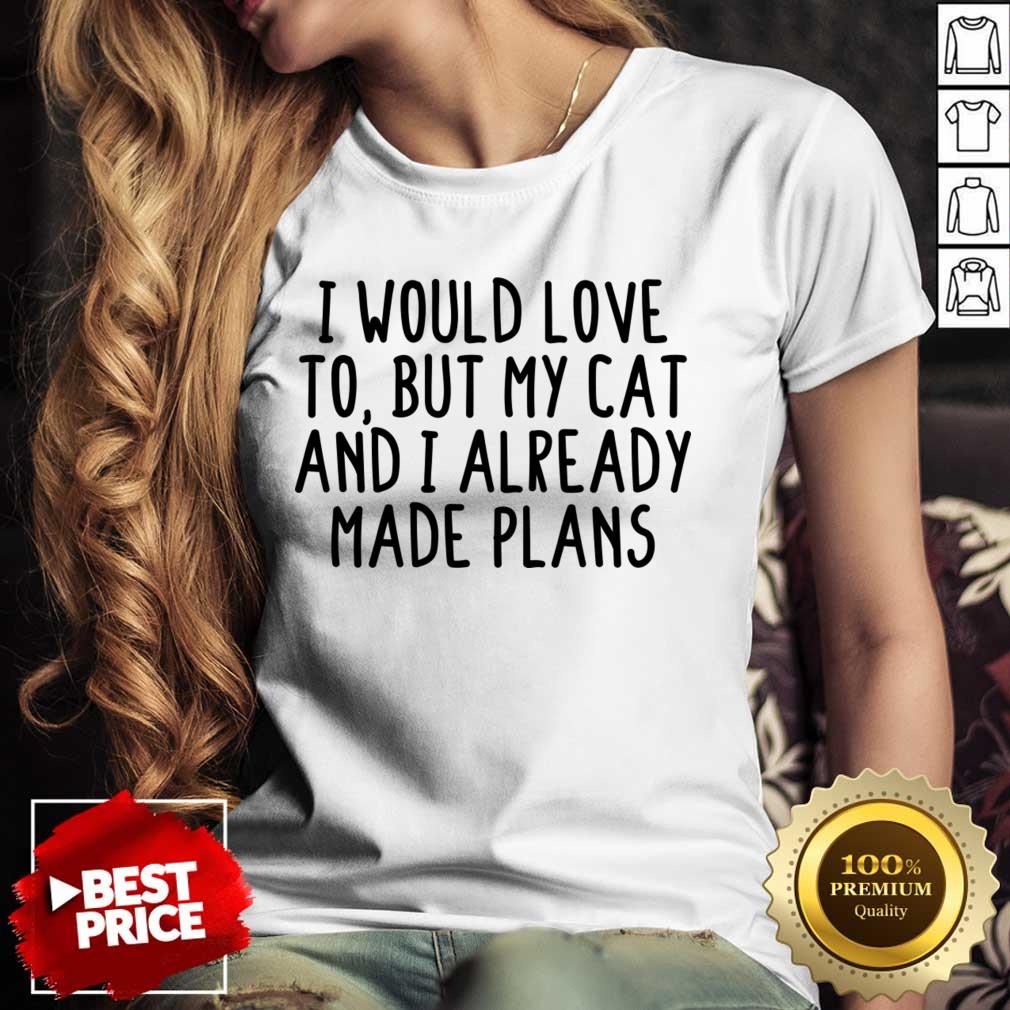 I Would Love To But My Cat And I Already Made Plans Shirt