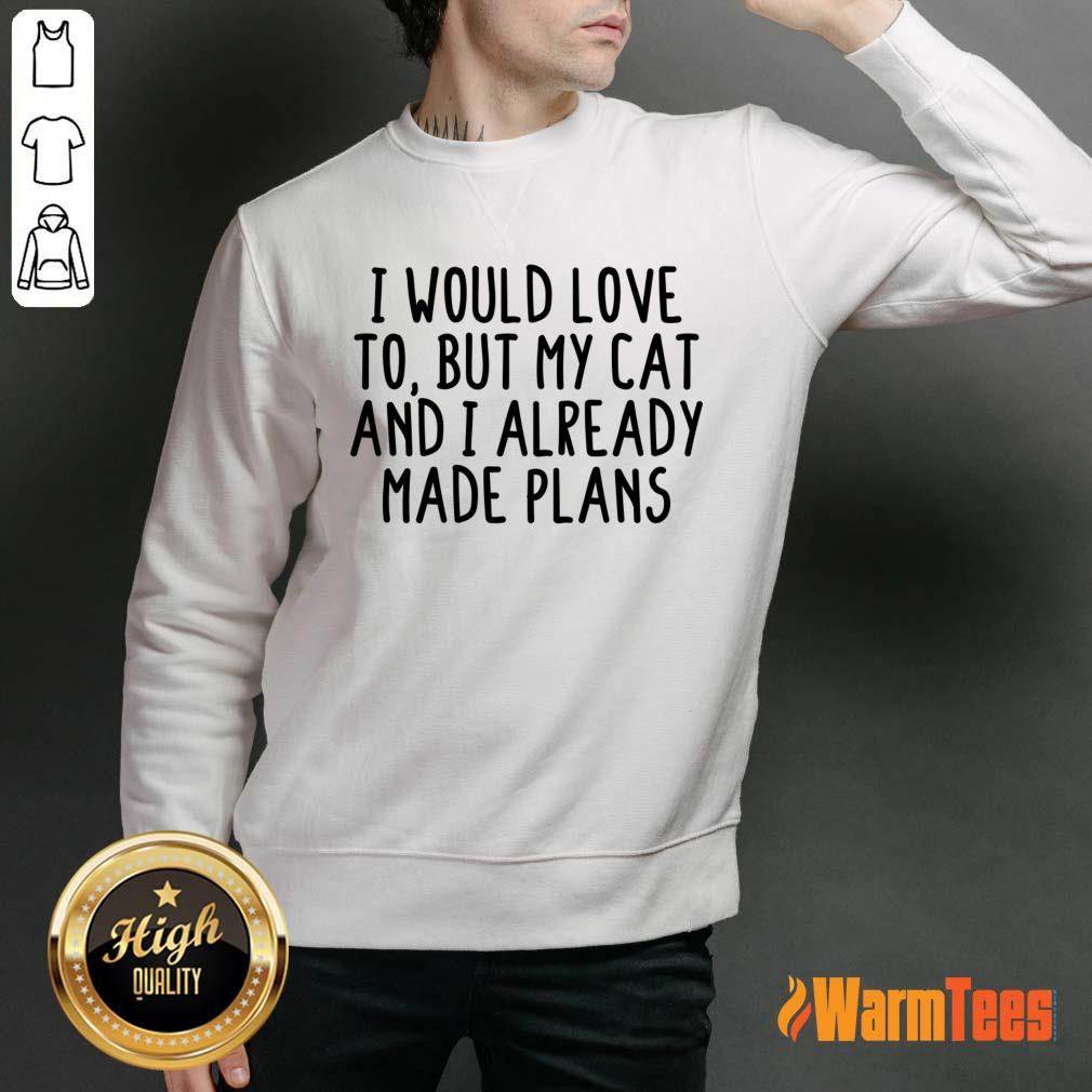 I Would Love To But My Cat And I Already Made Plans Shirt