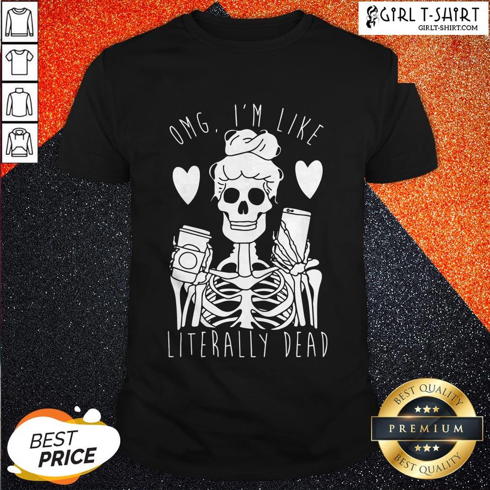 Omg I’m Like Literally Dead Shirt