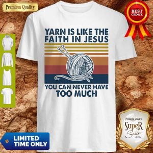 Yarn Is Like The Faith In Jesus You Can Never Have Too Much Vintage Shirt