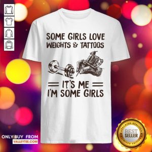 Some Girls Love Weights And Tattoos Its Me Im Some Girls Shirt