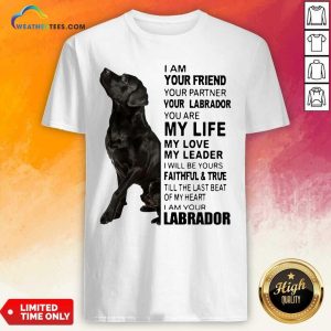 Cool Labrador I Am Your Friend You Partner Your Labrador You Are My Life My Love My Leader Shirt