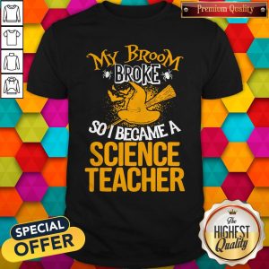 Happy My Broom Broke So I Became A Science Teacher Shirt