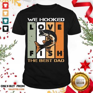 Love Fish We Hooked The Best Dad Shirt