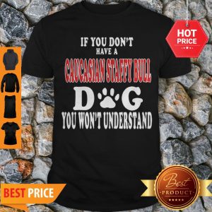 Good If You Don’t Have A Caucasian Staffy Bull Dog You Won’t Understand Shirt