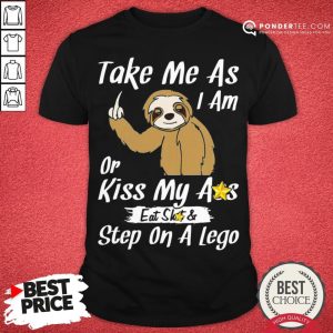 Hot Take Me As I Am Or Kiss My Ass Eat Shit And Step A Lego Monkey Shirt