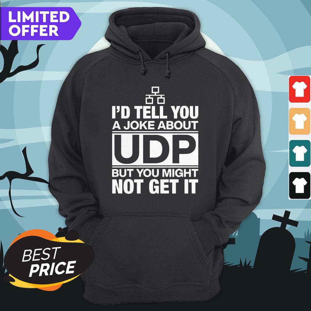 I'd Tell You A Joke About UDP But You Might Not Get It Shirt