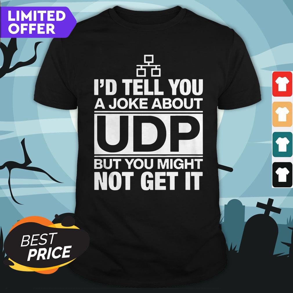 I'd Tell You A Joke About UDP But You Might Not Get It Shirt
