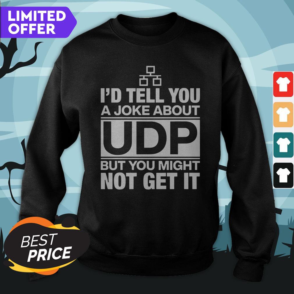 I'd Tell You A Joke About UDP But You Might Not Get It Shirt