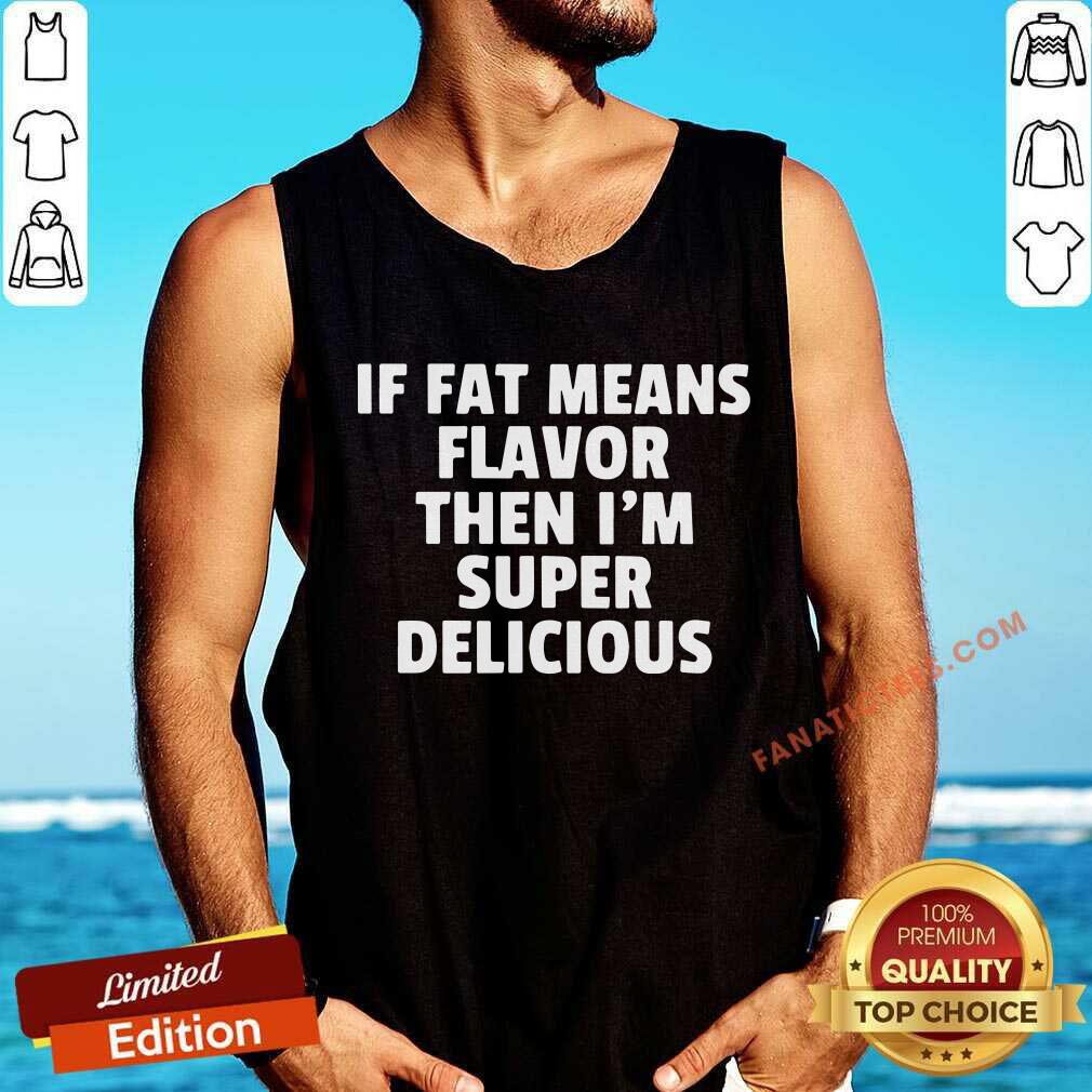 If Fat Means Flavor Then I'm Super Delicious Shirt
