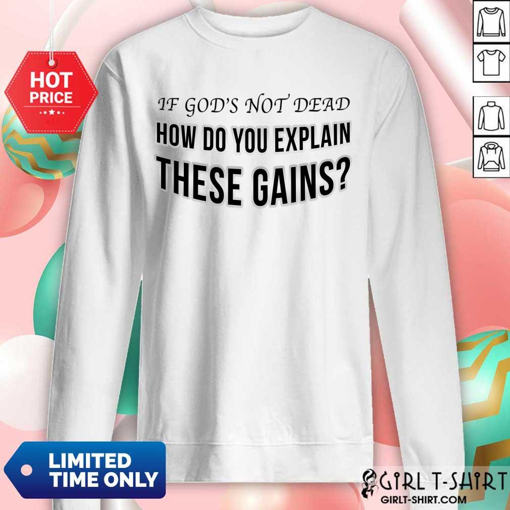 If God's Not Dead How Do You Explain These Gains Shirt