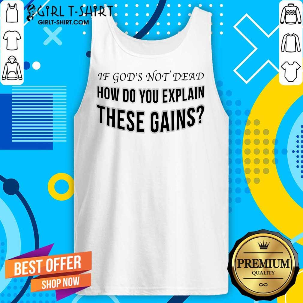 If God's Not Dead How Do You Explain These Gains Shirt