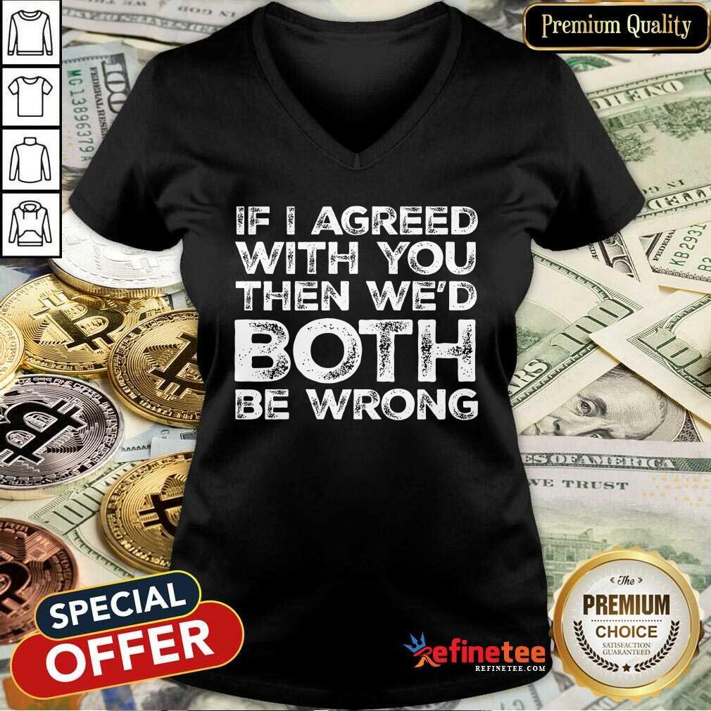 If I Agreed We'd Both Be Wrong Shirt