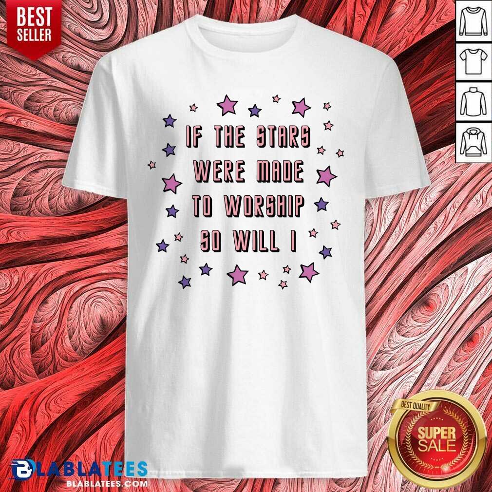 If The Stars Were Made To Worship So Will I Shirt