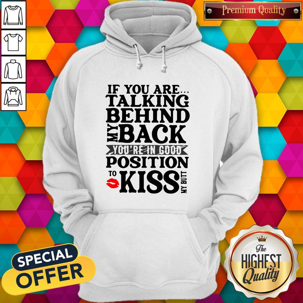 If You Are Talking Behind My Back You're In Good Position To Kiss My Butt Shirt