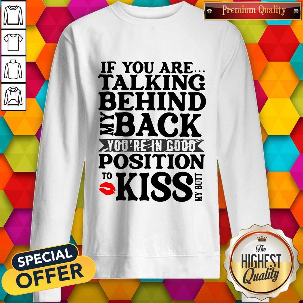 If You Are Talking Behind My Back You're In Good Position To Kiss My Butt Shirt