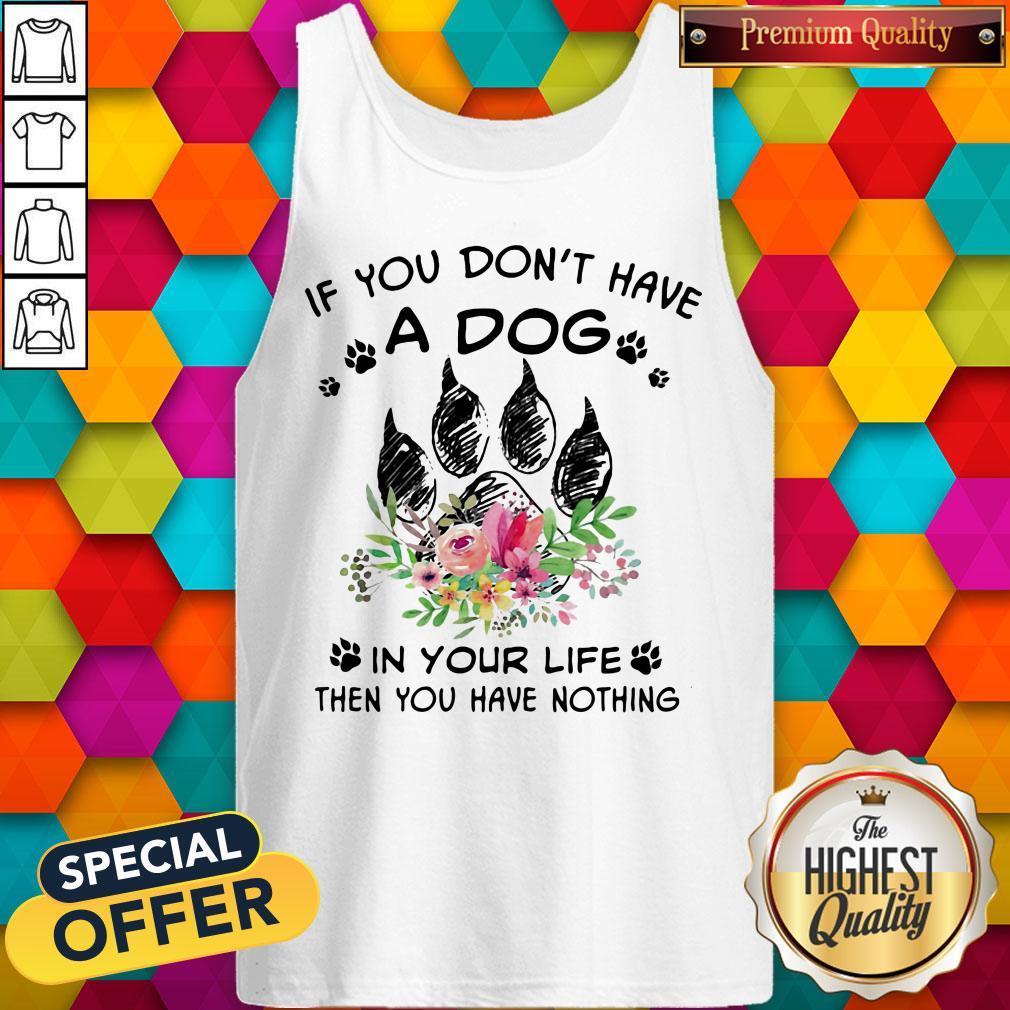 If You Don't Have A Dog In Your Life Then You Have Nothing Foot Flower Shirt
