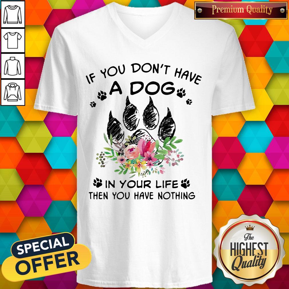 If You Don't Have A Dog In Your Life Then You Have Nothing Foot Flower Shirt