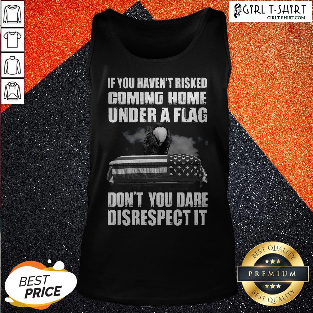 if-you-havent-risked-coming-home-under-a-flag-dont-you-dare-disrespect-it-tank-top.jpg