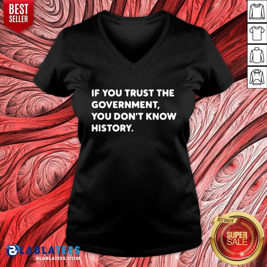 If You Trust The Government You Don't Know History Shirt