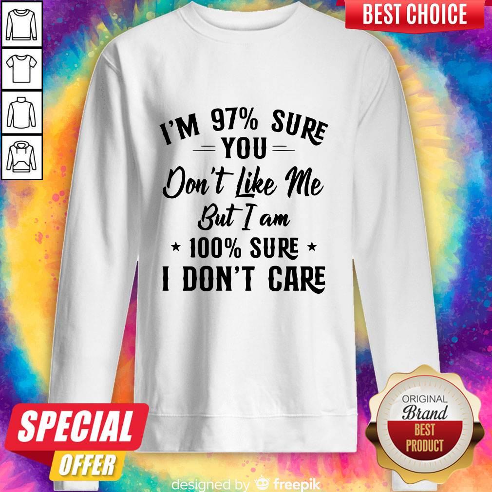 I’m 97 Sure You Don’t Like Me But I Am 100 Sure I Don’t Care Shirt