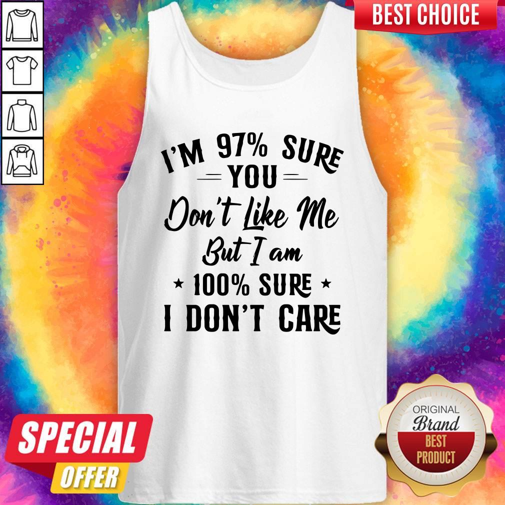 I’m 97 Sure You Don’t Like Me But I Am 100 Sure I Don’t Care Shirt