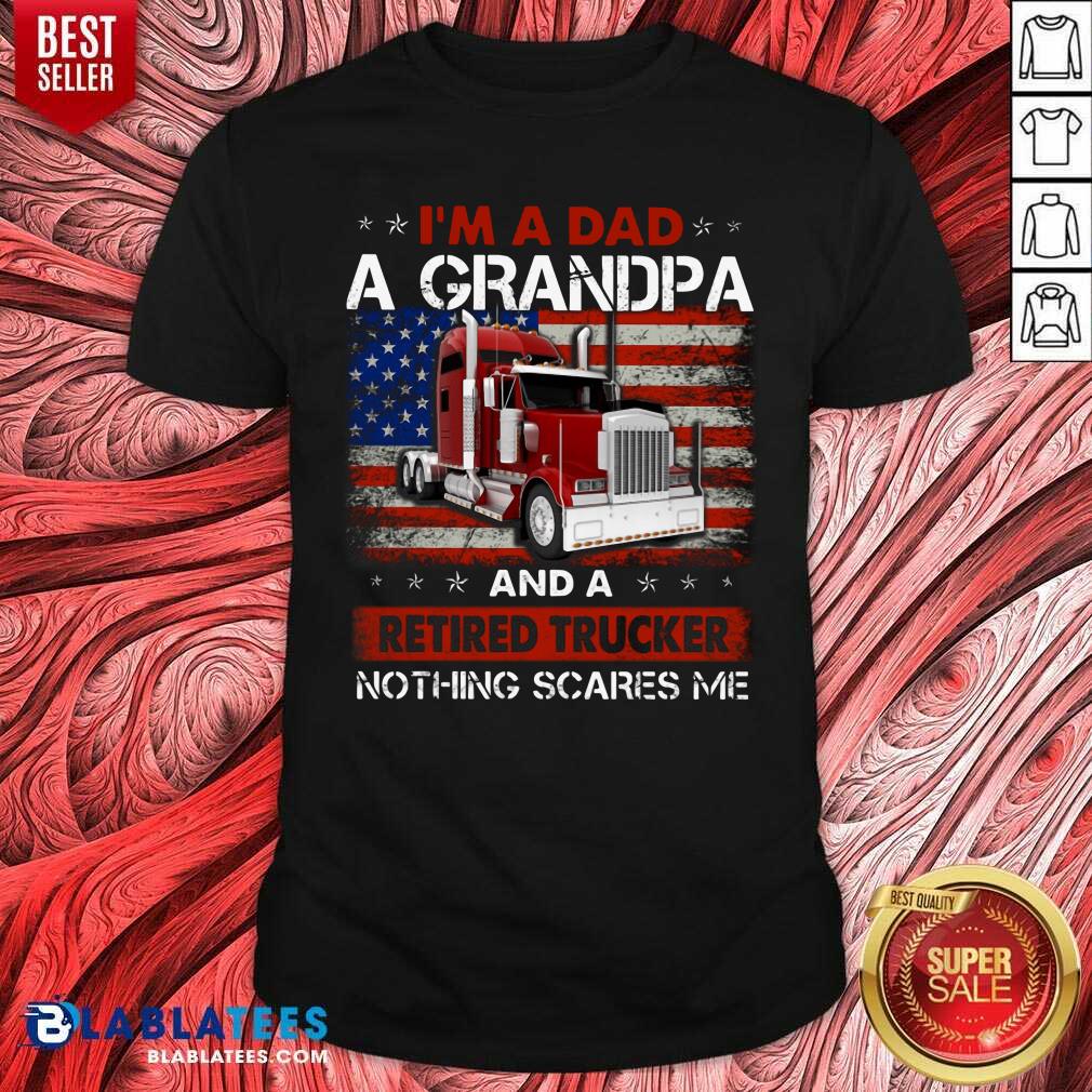 I'M A Dad A Grandpa And A Retired Trucker Nothing Scares Me Shirt
