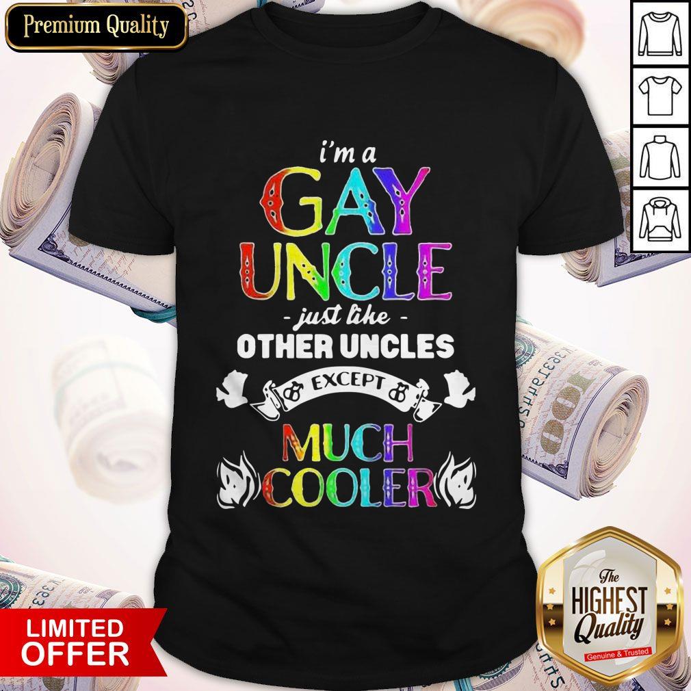 I’m A Gay Uncle Just Like Other Uncles Except Much Cooler Shirt
