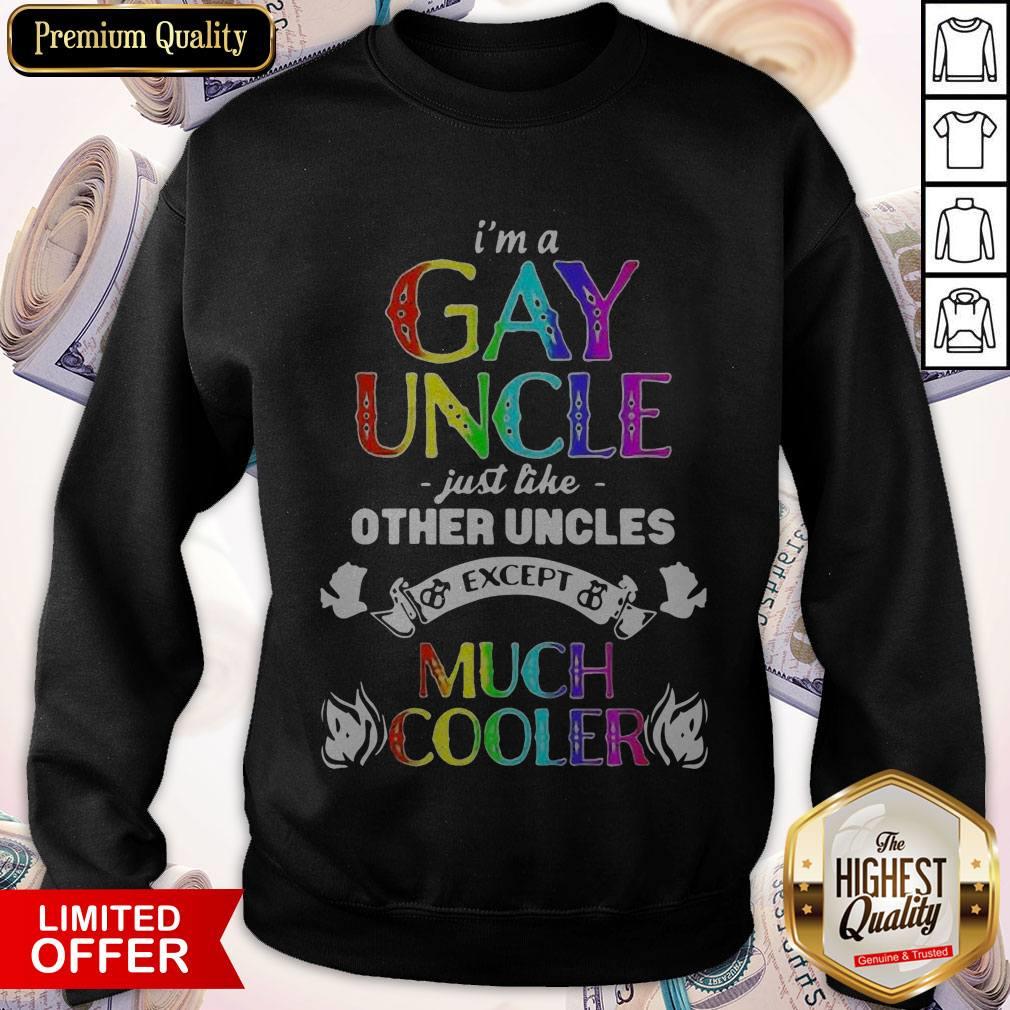 I’m A Gay Uncle Just Like Other Uncles Except Much Cooler Shirt