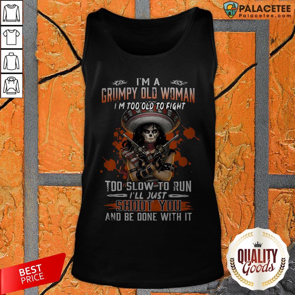 im-a-grumpy-old-woman-im-too-old-to-fight-too-slow-to-run-ill-just-shoot-you-and-be-done-with-tank-top.jpg