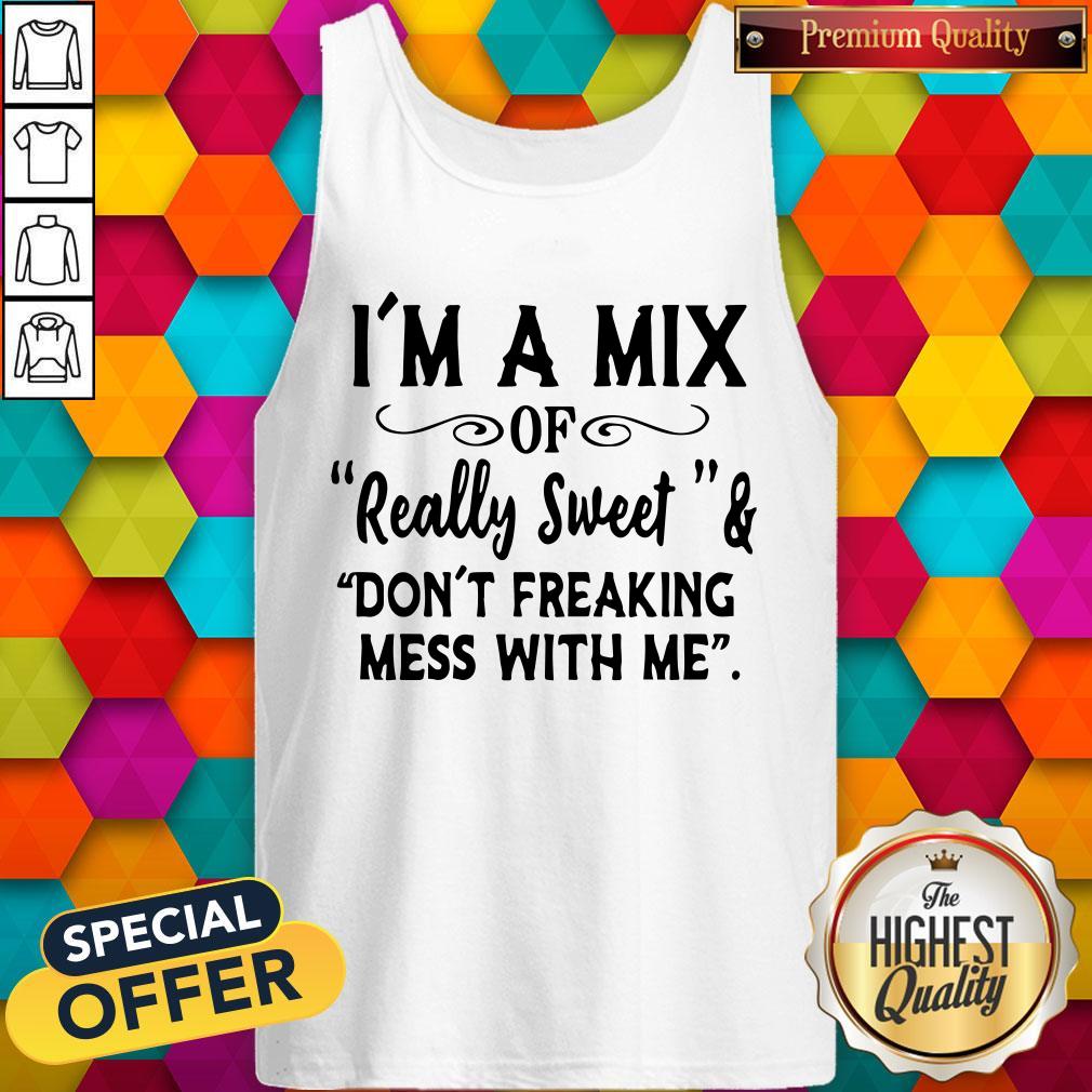 Im A Mix Of Really Sweet And Dont Freaking Mess With Me Shirt