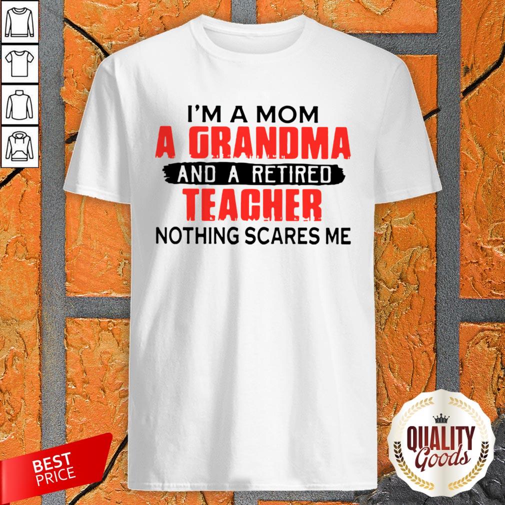 Im A Mom A Grandma And A Retired Teacher Nothing Scares Me Shirt