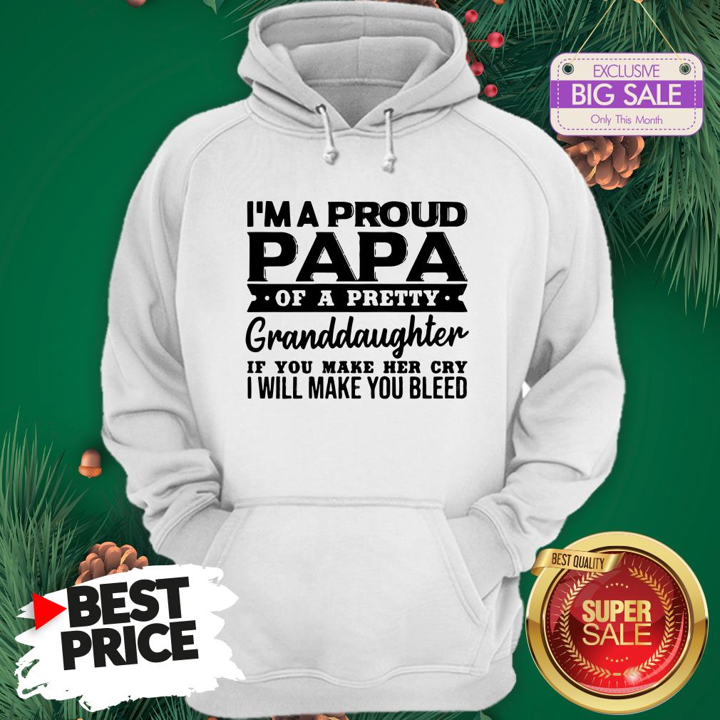 I’m A Proud Papa Of A Pretty Granddaughter If You Make Her Cry Shirt