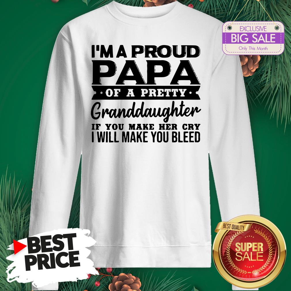 I’m A Proud Papa Of A Pretty Granddaughter If You Make Her Cry Shirt