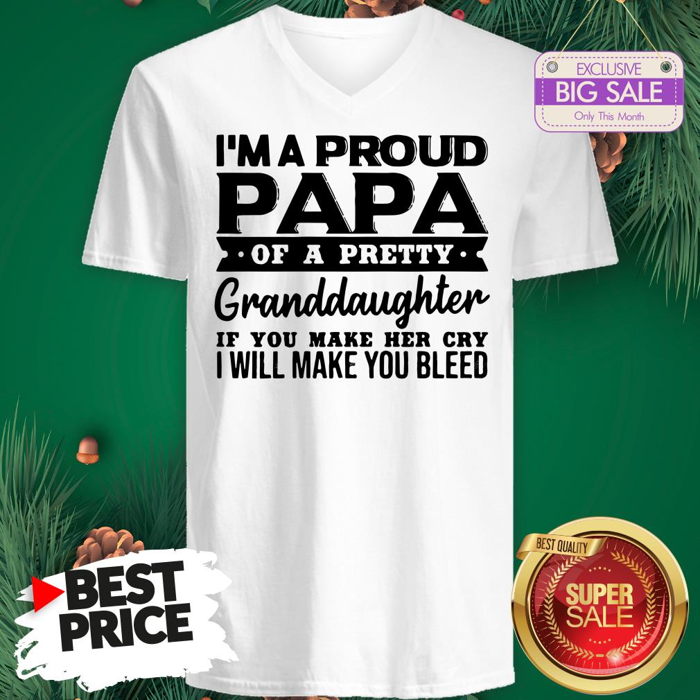 I’m A Proud Papa Of A Pretty Granddaughter If You Make Her Cry Shirt