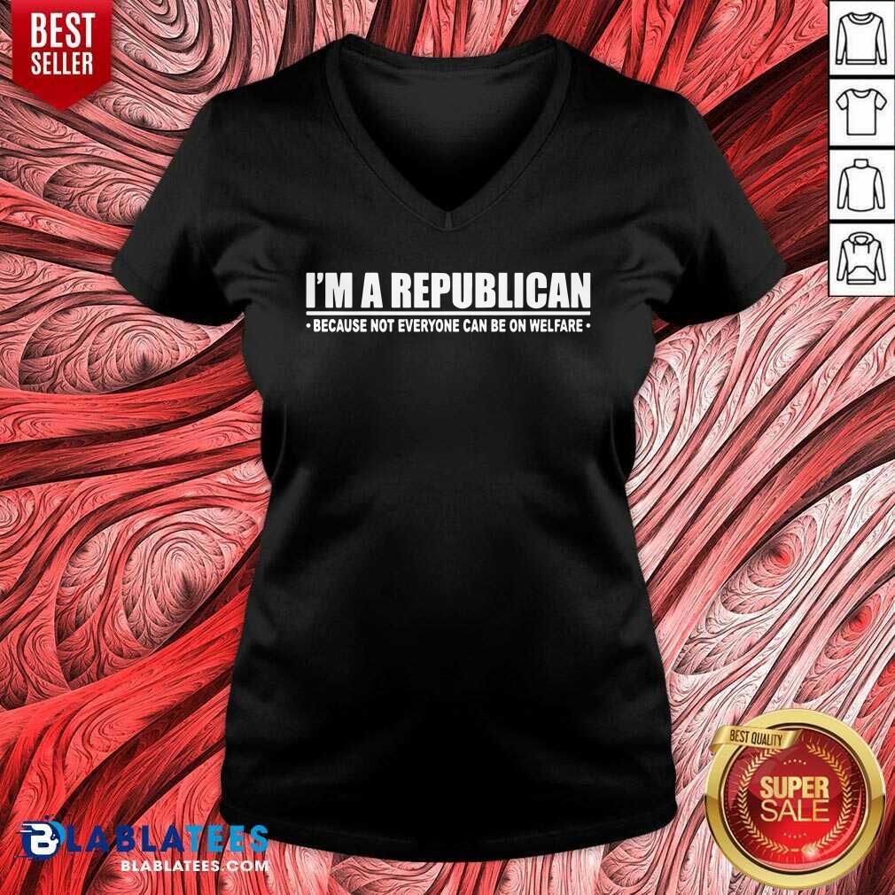 I'm A Republican Because Not Everyone Can Be On Welfare Shirt