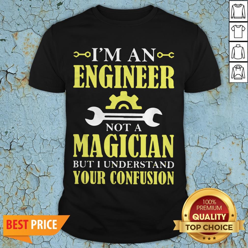 I'm An Engineer Not A Magician But I Understand Your Confusion Shirt