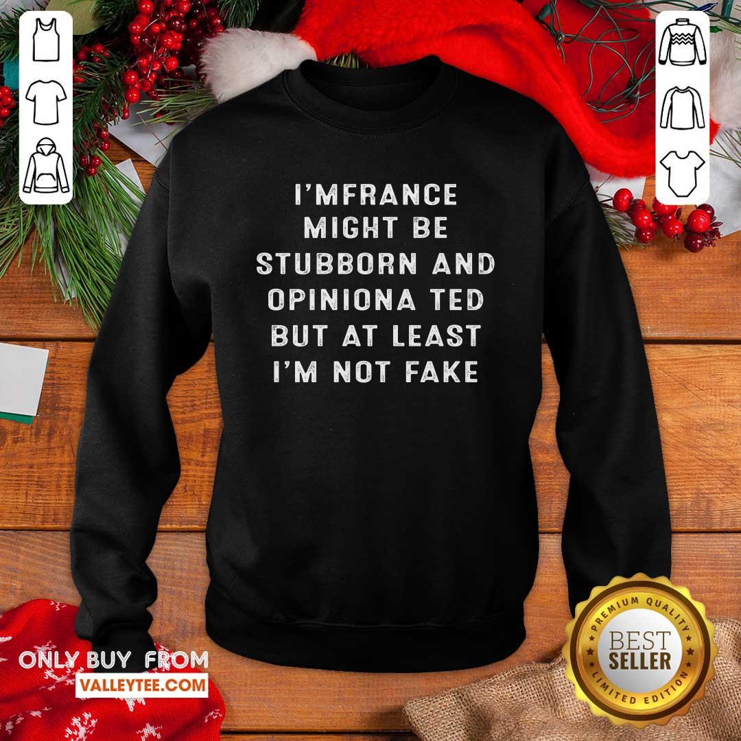 Im French I Might Be Stubborn And Opinionated But At Least Im Not Fake Shirt