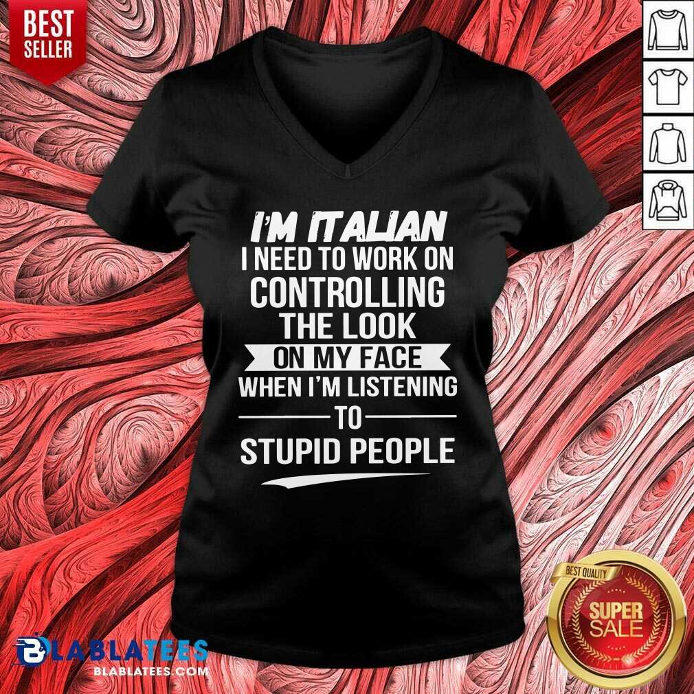 I’m Italian Controlling The Look On My Face Stupid People Shirt