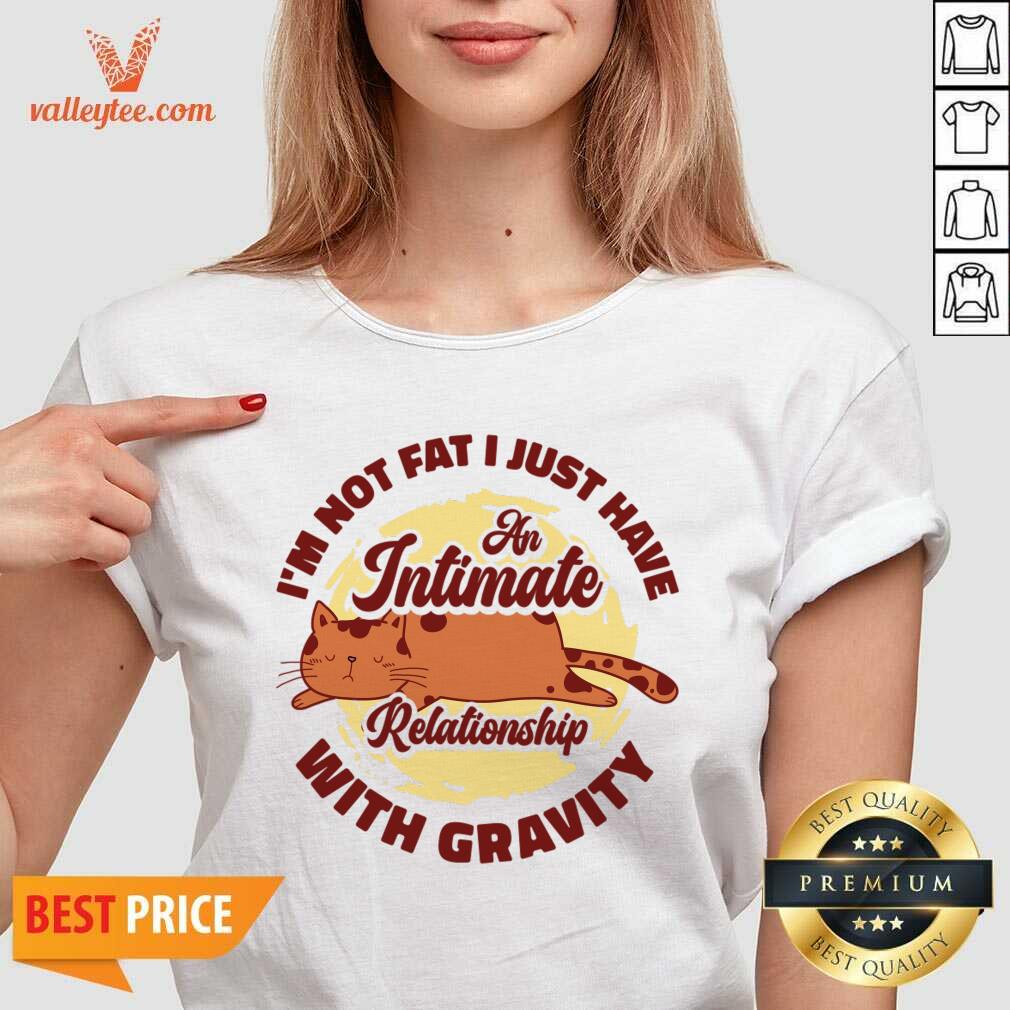 I'm Not Fat I Just Have An Intimate Relationship With Gravity Shirt