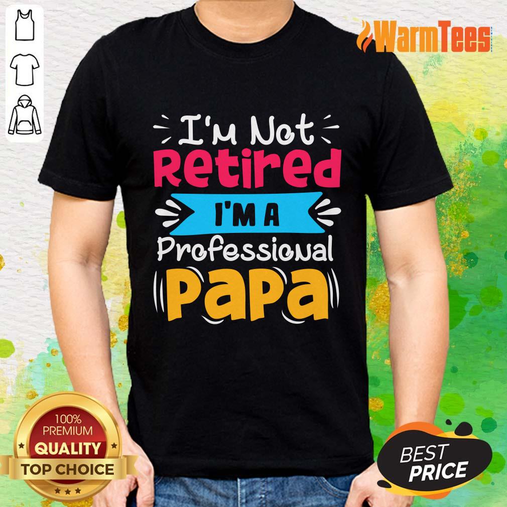 I'm Not Retired I'm A Professional Papa Shirt